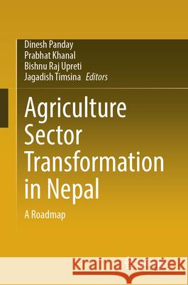 Agriculture Sector Transformation in Nepal: A Roadmap Dinesh Panday Prabhat Khanal Bishnu Raj Upreti 9783031917165 Springer - książka