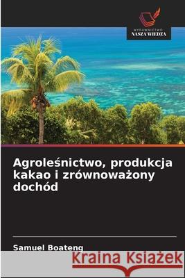 Agrolesnictwo, produkcja kakao i zrównowazony dochód Boateng, Samuel 9786208959166 Wydawnictwo Nasza Wiedza - książka