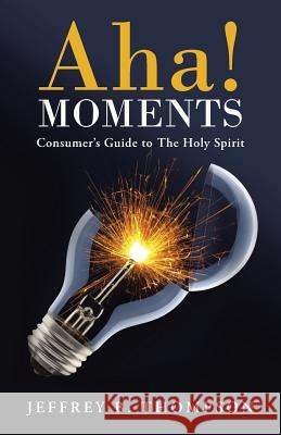 AHA! Moments: Consumer's Guide to the Holy Spirit Thompson, Jeffrey B. 9781490839486 WestBow Press - książka