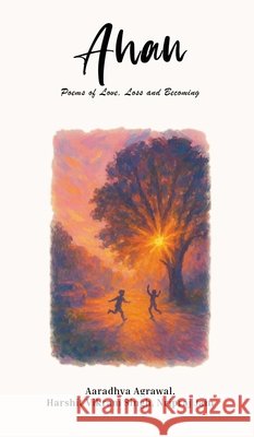 Ahan: Poems of Love, Loss and Becoming Aaradhya Agrawal, Harshit Vikram Singh, Nripraj Jain 9798901760888 Notion Press - książka