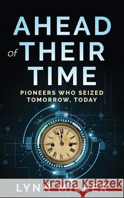 Ahead of Their Time: Pioneers Who Seized Tomorrow, Today Lynn E. Miller 9781959993476 Networlding Publishing - książka