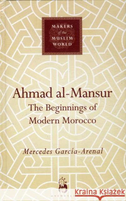 Ahmad Al-Mansur: The Beginnings of Modern Morocco Garcia-Arenal, Mercedes 9781851686100 Oneworld Publications - książka