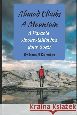 Ahmad Climbs A Mountain: A Parable About Achieving Your Goals Kamdar, Ismail 9781549607615 Independently Published - książka