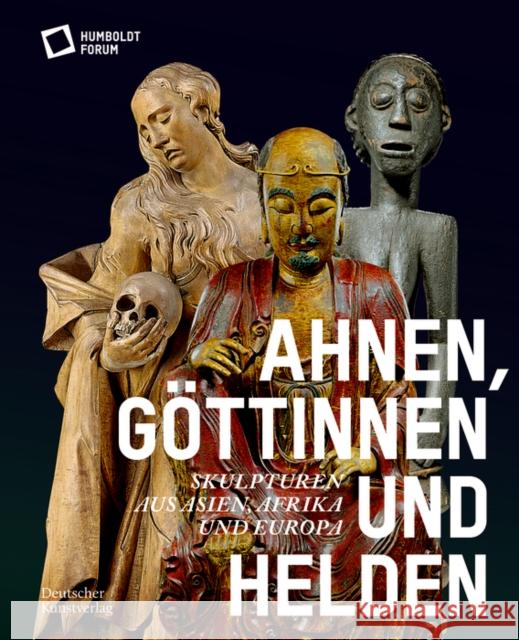 Ahnen, Göttinnen Und Helden: Skulpturen Aus Asien, Afrika Und Europa Stiftung Humboldt Forum 9783422990845 De Gruyter - książka