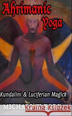 Ahrimanic Yoga: Kundalini & Luciferian Magick Michael W. Ford 9781667174358 Lulu.com - książka