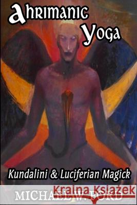 Ahrimanic Yoga: Kundalini & Luciferian Magick Michael W. Ford 9781716344879 Lulu.com - książka