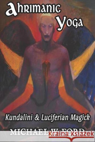 Ahrimanic Yoga: Kundalini & Luciferian Magick Michael W Ford 9798734224120 Independently Published - książka