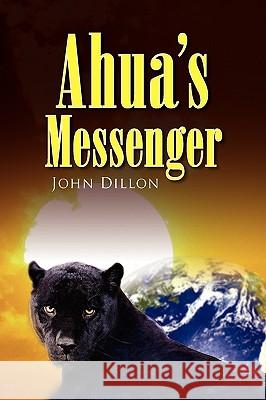 Ahua's Messenger John Dillon 9781436344197 XLIBRIS CORPORATION - książka