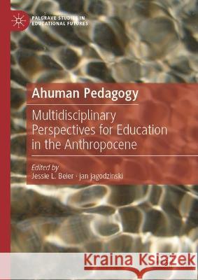 Ahuman Pedagogy: Multidisciplinary Perspectives for Education in the Anthropocene  9783030947194 Springer Nature Switzerland AG - książka