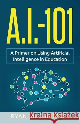 A.I. - 101: A Primer on Using Artificial Intelligence in Education Ryan M Cameron 9780578451800 Exceedly Press - książka