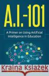 A.I. - 101: A Primer on Using Artificial Intelligence in Education Ryan M Cameron 9780578451800 Exceedly Press