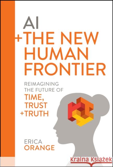 AI + The New Human Frontier: Reimagining the Future of Time, Trust + Truth Erica Orange 9781394276974 John Wiley & Sons Inc - książka