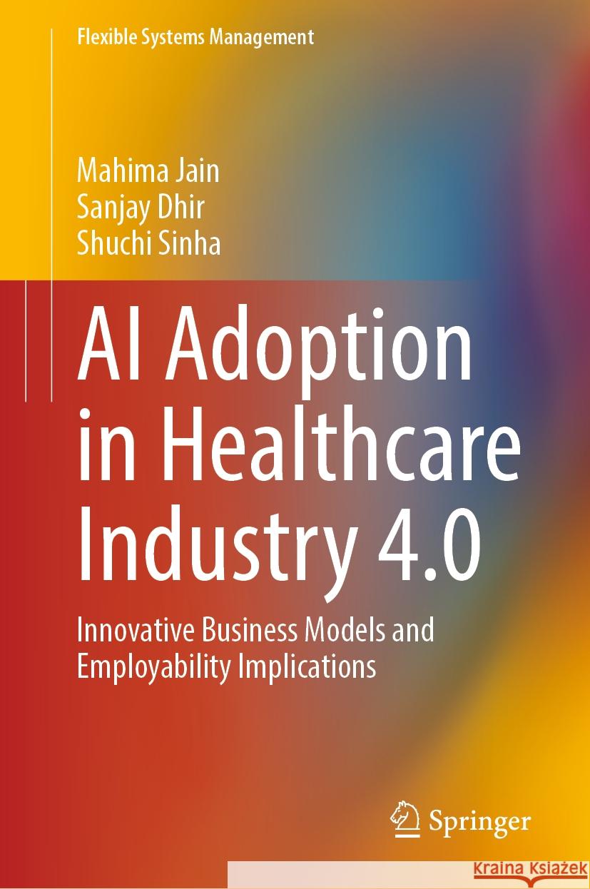 AI Adoption in Healthcare Industry 4.0: Innovative Business Models and Employability Implications Mahima Jain, Sanjay Dhir, Shuchi Sinha 9789819646661 Springer Nature Switzerland AG - książka