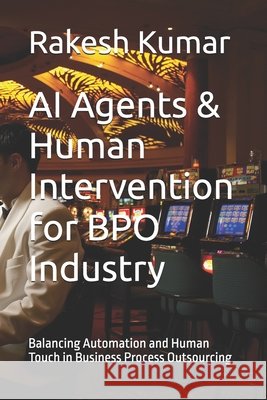 AI Agents & Human Intervention for BPO Industry: Balancing Automation and Human Touch in Business Process Outsourcing Kumar, Rakesh 9798294088996 Independently Published - książka