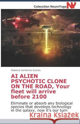 AI ALIEN PSYCHOTIC CLONE ON THE ROAD, Your fleet will arrive before 2100: Eliminate or absorb any biological species that develops technology in the g Roberto Guillermo Gomes 9781698868141 Independently Published - książka