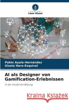 AI als Designer von Gamification-Erlebnissen Pablo Ayala-Hern?ndez Gisela Haro-Esquivel 9786202425704 Verlag Unser Wissen - książka