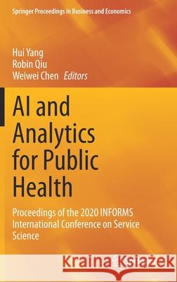 AI and Analytics for Public Health: Proceedings of the 2020 Informs International Conference on Service Science Hui Yang Robin Qiu Weiwei Chen 9783030751654 Springer - książka