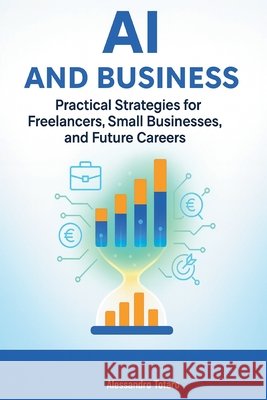 AI and Business: Practical Strategies for Freelancers, Small Businesses, and Future Careers Totaro, Alessandro 9798264088230 Independently Published - książka