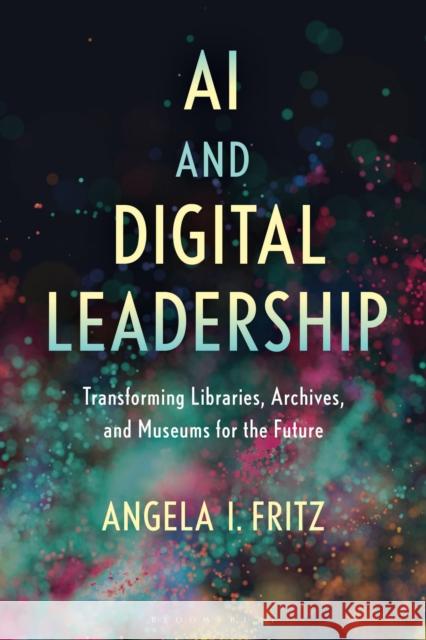AI and Digital Leadership: Transforming Libraries, Archives, and Museums for the Future Angela I. (University of Iowa) Fritz 9781538191088 Bloomsbury Libraries Unlimited - książka