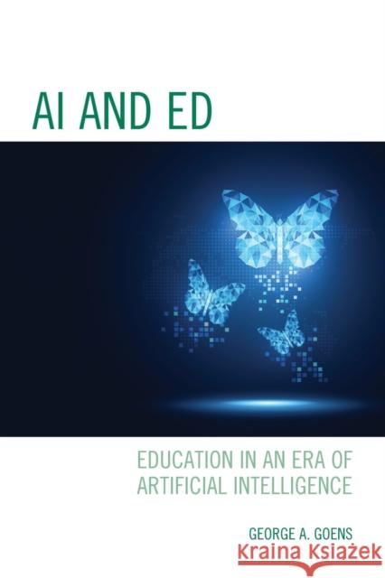 AI and Ed: Education in an Era of Artificial Intelligence George A. Goens 9781475858273 Rowman & Littlefield Publishers - książka