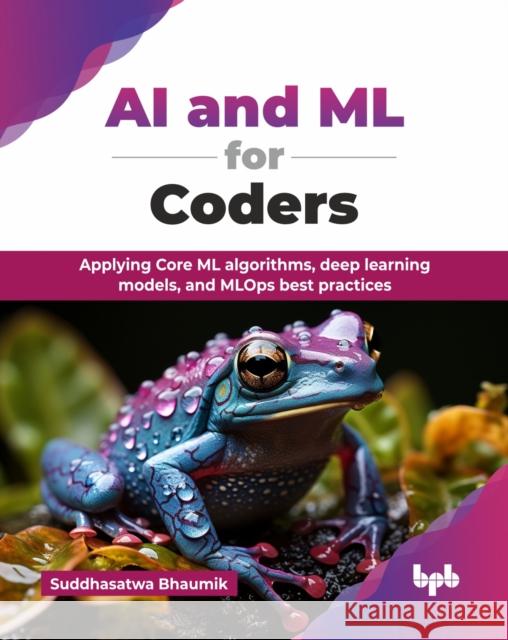 AI and ML for Coders: Applying Core ML algorithms, deep learning models, and MLOps best practices (English Edition) Suddhasatwa Bhaumik 9789365897821 Bpb Publications - książka