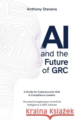 AI and the Future of GRC: A Guide for Cybersecurity Risk & Compliance Leaders Anthony Stevens 9781923214491 6clicks Pty Ltd - książka