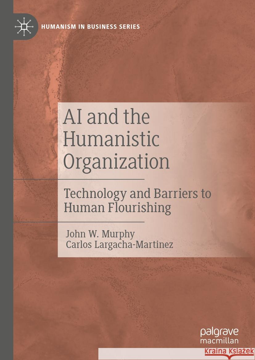 AI and the Humanistic Organization: Technology and Barriers to Human Flourishing John W. Murphy Carlos Largacha-Martinez 9783031742552 Palgrave MacMillan - książka