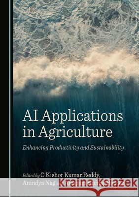 AI Applications in Agriculture: Enhancing Productivity and Sustainability Reddy, C. Kishor Kumar, Nag, Anindya, Bairagi, Anupam Kumar 9781036452209 Cambridge Scholars Publishing - książka