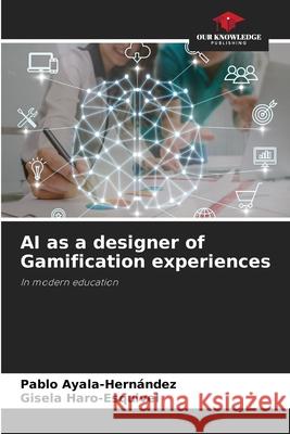 AI as a designer of Gamification experiences Pablo Ayala-Hern?ndez Gisela Haro-Esquivel 9786202425759 Our Knowledge Publishing - książka
