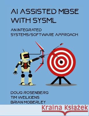 AI Assisted MBSE with SysML: An Integrated Systems/Software Approach Doug Rosenberg Tim Weilkiens Brian Moberley 9783982223568 Mbse4u - książka