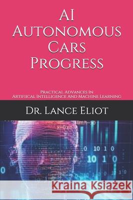 AI Autonomous Cars Progress: Practical Advances In Artifiical Intelligence And Machine Learning Lance Eliot 9781733249843 Bowker Imprints - książka