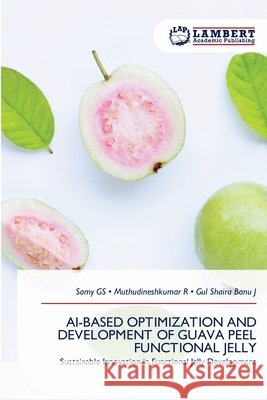 Ai-Based Optimization and Development of Guava Peel Functional Jelly Gs, Samy, R, Muthudineshkumar, J, Gul Shaira Banu 9786209600531 LAP Lambert Academic Publishing - książka