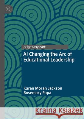 AI Changing the Arc of Educational Leadership Moran Jackson, Karen, Papa, Rosemary 9783031714177 Springer Nature Switzerland - książka
