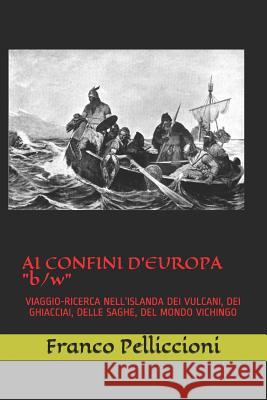 AI Confini d'Europa B/W: Viaggio-Ricerca Nell'islanda Dei Vulcani, Dei Ghiacciai, Delle Saghe, del Mondo Vichingo Pelliccioni, Franco 9781790468799 Independently Published - książka