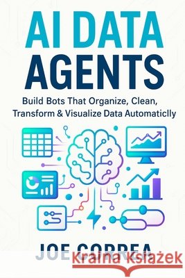 AI Data Agents: Build Bots That Organize, Clean, Transform & Visualize Data Automatically Correa, Joe 9798295453823 Live Stronger Faster - książka