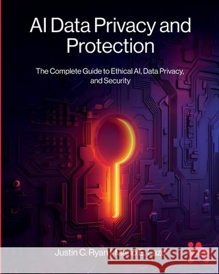 AI Data Privacy and Protection: The Complete Guide to Ethical AI, Data Privacy, and Security Justin Ryan Mario Lazo 9781634624657 Technics Publications - książka