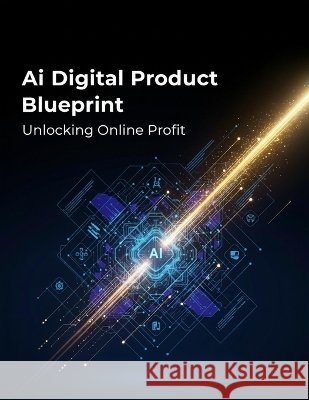 Ai Digital Product Blueprint: Unlocking Online Profit Shimizu, Kana 9798170561537 Independently Published - książka