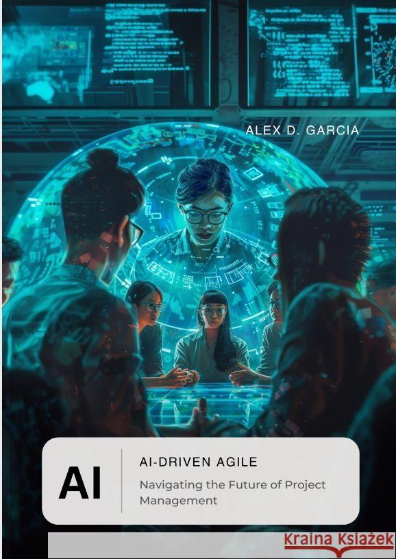 AI-Driven Agile: Navigating the Future of Project Management Alex D. Garcia 9783384165305 Tredition Gmbh - książka
