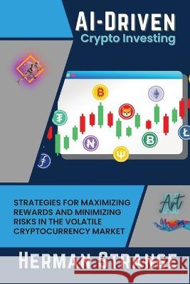 AI-Driven Crypto Investing: Strategies for Maximizing Rewards and Minimizing Risks in the Volatile Cryptocurrency Market Herman Strange   9782033654740 PN Books - książka