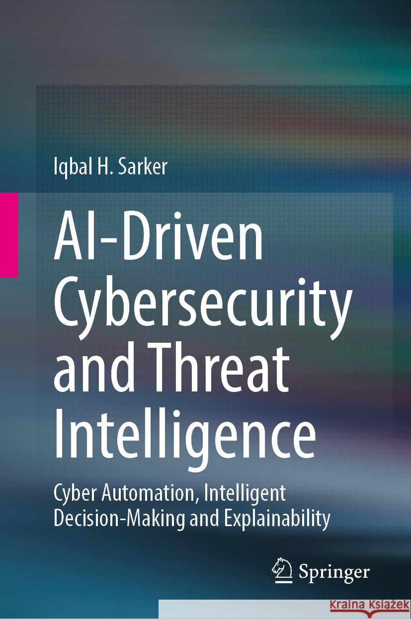 Ai-Driven Cybersecurity and Threat Intelligence: Cyber Automation, Intelligent Decision-Making and Explainability Iqbal H. Sarker 9783031544965 Springer - książka