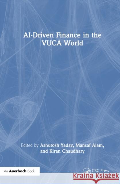 Ai-Driven Finance in the Vuca World Ashutosh Yadav Mansaf Alam Kiran Chaudhary 9781032758985 Auerbach Publications - książka