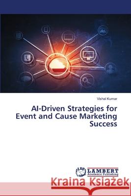 AI-Driven Strategies for Event and Cause Marketing Success Vishal Kumar 9786207650712 LAP Lambert Academic Publishing - książka