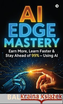 AI Edge Mastery: Earn More, Learn Faster & Stay Ahead of 99% - Using AI Bala Kishore 9798902070900 Notion Press - książka