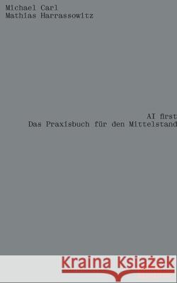 AI first: Das Praxisbuch f?r den Mittelstand Michael Carl Mathias Harrassowitz 9783982353531 Carl Institute for Human Future - książka