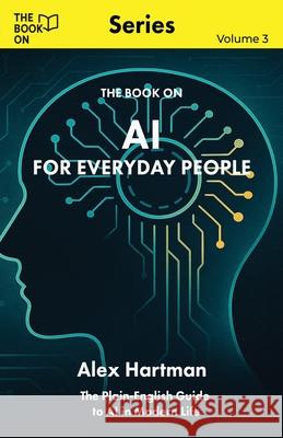 AI for Everyday People: The Plain-English Guide to AI in Modern Life Alex Hartman 9781997795858 Book on Publishing - książka