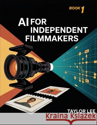 AI for Independent Filmmakers: Book 1 Taylor Lee 9781998332106 Telephasic Workshop, Ltd. Hawaii - książka