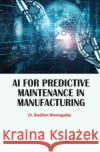 AI for Predictive Maintenance in Manufacturing Sreeram Nimmagadda 9781779569813 Arcler Press