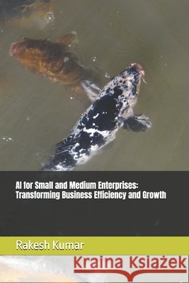 AI for Small and Medium Enterprises: Transforming Business Efficiency and Growth Kumar, Rakesh 9798272986719 Independently Published - książka