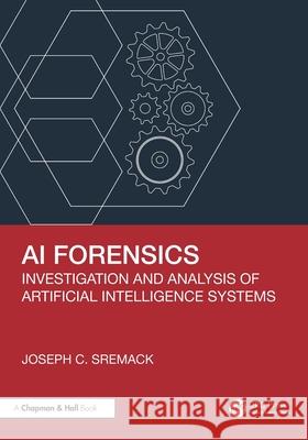 AI Forensics: Investigation and Analysis of Artificial Intelligence Systems Joseph C. Sremack 9781041063032 CRC Press - książka