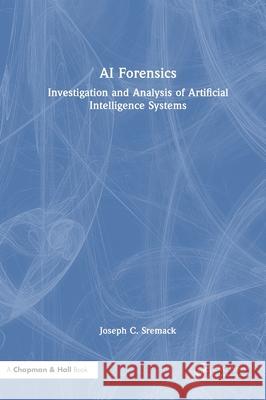 AI Forensics: Investigation and Analysis of Artificial Intelligence Systems Joseph C. Sremack 9781041063049 CRC Press - książka